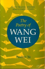 The Poetry of Wang Wei: New Translations and Commentary - Wei Wang, Pauline Yu