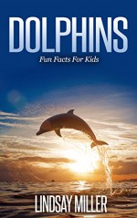 Dolphins: Fun Facts For Kids - Lindsay Miller