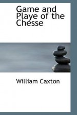 Game and Playe of the Chesse: A Verbatim Reprint of the First Edition, 1474 - William Caxton