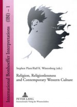 Religion, Religionlessness and Contemporary Western Culture: Explorations in Dietrich Bonhoeffer's Theology - Stephen Plant, Ralf K. Wüstenberg