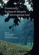 Democracy, Ecological Integrity and International Law - J. Ronald Engel, Laura Westra, Klaus Bosselmann