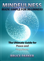 Mindfulness: Made Simple for Beginners! The Ultimate Guide for Peace and Happiness - Bruce Parker