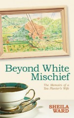 Beyond White Mischief: The Memoirs of a Tea Planter's Wife by Sheila Ward (2011) Hardcover - Sheila Ward