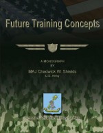 Future Training Concepts - Us Army Maj Chadwick W Shields, School of Advanced Military Studies