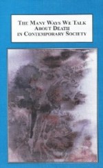 The Many Ways We Talk About Death in Contemporary Society: Interdisciplinary Studies in Portrayal and Classification - Judith Schwartz, Ruth Mutzner, Herbert G. Gingold, Philip Alcabes, Marcelline Block, Margaret Souza, Christina Staudt, Lesley A. Sharp