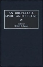 Anthropology, Sport, and Culture - Robert R. Sands, Kendall Blanchard