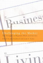 Challenging the Market: The Struggle to Regulate Work and Income - Jim Stanford, Leah F. Vosko, Leah F Vosko