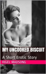 My Uncooked Biscuit: A Short Erotic Story - Rigel Madsong