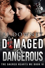 Damaged & Dangerous: The Sacred Hearts MC Book VI - A.J. Downey