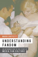 Understanding Fandom: An Introduction to the Study of Media Fan Culture - Mark Duffett