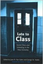 Late to Class: Social Class and Schooling in the New Economy - Jane Galen, Michael Apple, George Noblit