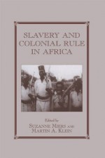 Slavery and Colonial Rule in Africa (Slave and Post-Slave Societies and Cultures) - Martin A. Klein, Suzanne Miers