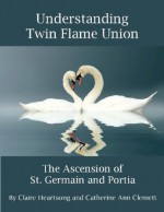 Understanding Twin Flame Union: the Ascension of St. Germain and Portia - Catherine Ann Clemett, Claire Heartsong