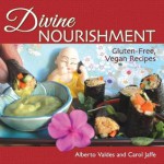 Divine Nourishment: Gluten-Free, Vegan Recipes - Alberto Valdes, Carol Jaffe