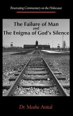 The Failure of Man and the Enigma of God's Silence: Penetrating Commentary on the Holocaust - Moshe Avital