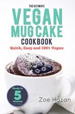 Mug Cake: The Ultimate Vegan Mug Cake Cookbook: Quick, Easy and 100% Vegan - Zoe Hazan