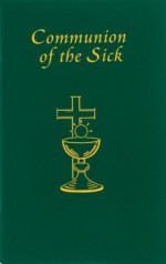 Communion of the Sick: Approved Rites for Use in the United States of America Excerpted from Pastoral Care of the Sick and Dying in English a - Catholic Book Publishing Corp., The Catholic Church