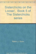 Sisterchicks on the Loose!, Book 5 of The Sisterchicks series - Robin J. Gunn, C. J. Critt