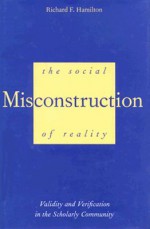 The Social Misconstruction of Reality: Validity and Verification in the Scholarly Community - Richard F. Hamilton