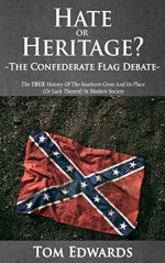 Hate Or Heritage? - The Confederate Flag Debate: The TRUE History Of The Southern Cross And Its Place (Or Lack Thereof) In Modern Society - Tom Edwards