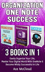 Organization: One Note: Success: 3 Books in 1: Easily Organize Your Life, Master Your Digital World With OneNote & Become Wildly Successful In Life (Organize ... and Success Guide Tips Hacks In This Book) - Ace McCloud