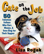 Cats on the Job: 50 Fabulous Felines Who Purr, Mouse, and Even Sing for Their Supper - Lisa Rogak