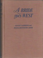 A Bride Goes West - Nannie T. Alderson, Helena Huntington Smith, J. O'H. Cosgrove II