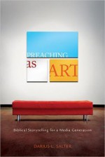 Preaching as Art: Biblical Storytelling for a Media Generation - Darius L. Salter