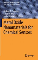 Metal Oxide Nanomaterials for Chemical Sensors - Michael A. Carpenter, Sanjay Mathur, Andrei Kolmakov