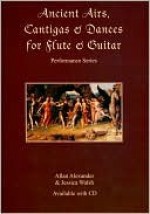 Ancient Airs, Cantigas and Dances for Flute and Guitar (Performance Series) - Allan Alexander, Jessica Walsh