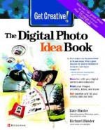 Get Creative!: The Digital Photo Idea Book - Kate Binder