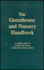 The Greenhouse and Nursery Handbook: A Complete Guide to Growing and Selling Ornamental Container Plants - Francis X. Jozwik