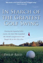 In Search of the Greatest Golf Swing: Chasing the Legend of Mike Austin, the Man Who Launched the World's Longest Drive and Taught Me to Hit Like a Pro by Reed, Philip (2005) Paperback - Philip Reed