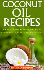 Coconut Oil: How To Boost Your Immune System, Lose Weight, Beauty and Skin Care, Hair Care, Allergies and Detoxing - Patricia Benson