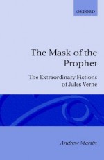 The Mask of the Prophet - The Extraordinary Fictions of Jules Verne - Andrew Martin