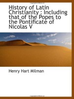 History of Latin Christianity : Including that of the Popes to the Pontificate of Nicolas V - Henry Hart Milman