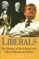 Liberals: A History of the Liberal and Liberal Democrat Parties - Roy Douglas