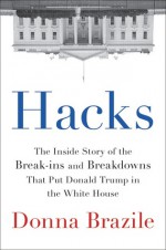 Hacks: The Inside Story of the Break-ins and Breakdowns That Put Donald Trump in the White House - Donna Brazile