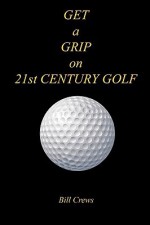 Get a Grip on 21st Century Golf - Bill Crews