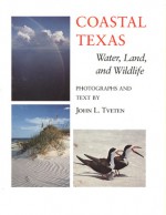 Coastal Texas: Water, Land and Wildlife : Photographs and Text (Louise Lindsey Merrick Natural Environment Series) - John L. Tveten