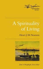 A Spirituality of Living (The Henri Nouwen Spirituality Series) - Henri J.M. Nouwen, John S. Mogabgab