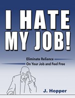 I Hate My Job!: Eliminate Reliance On Your Job and Feel Free - J. Hopper