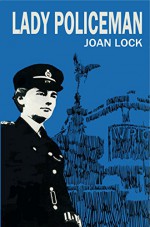 Lady Policeman: Memoirs of a WPC in the Metropolitan Police - Joan Lock