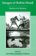 Images of Robin Hood: Medieval to Modern - Lois Potter, Joshua Calhoun