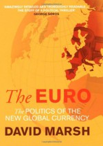 The Euro: The Politics of the New Global Currency - David Marsh