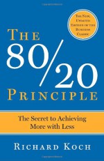 The 80/20 Principle: The Secret to Achieving More with Less - Richard Koch