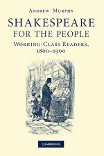 Shakespeare for the People: Working Class Readers, 1800 1900 - Andrew Murphy