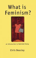 What Is Feminism?: An Introduction to Feminist Theory - Chris Beasley