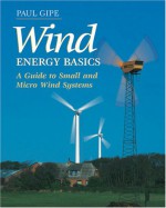 Wind Energy Basics: A Guide to Small and Micro Wind Systems - Paul Gipe, Karen Perez