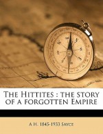 The Hittites: The Story of a Forgotten Empire - Archibald Henry Sayce